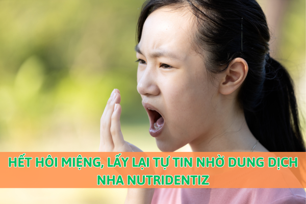Hết hôi miệng, lấy lại tự tin nhờ Dung dịch nha Nutridentiz
