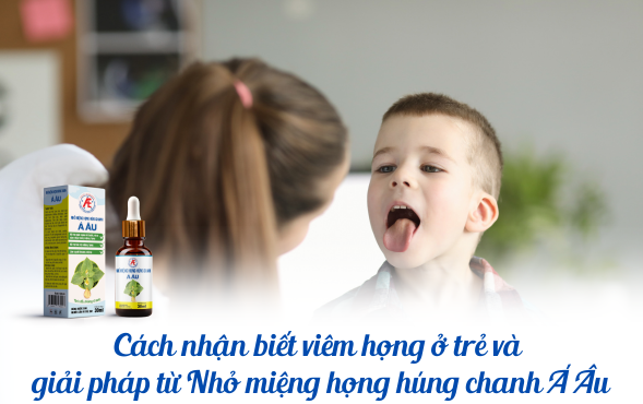 Cách nhận biết viêm họng ở trẻ và giải pháp từ Nhỏ miệng họng húng chanh Á Âu