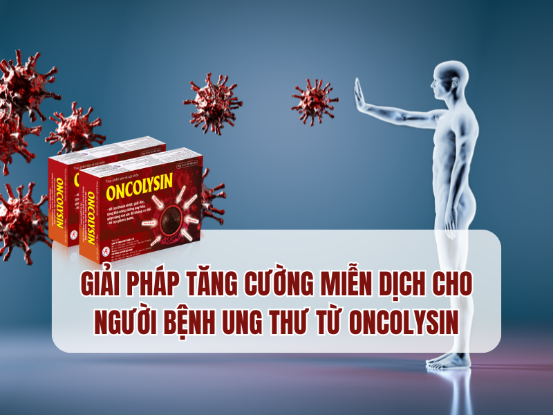 Oncolysin - Giải pháp tăng cường miễn dịch cho người ung thư