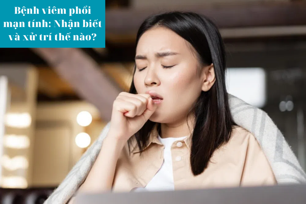 Bệnh viêm phổi mạn tính Nhận biết và xử trí thế nào